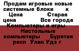 Продам игровые новые системные блоки 25-95к › Цена ­ 25 000 › Старая цена ­ 27 000 - Все города Компьютеры и игры » Настольные компьютеры   . Бурятия респ.,Улан-Удэ г.